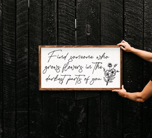 Find Someone Who Grows Flowers In The Darkest Parts Of You - Wood Sign - Above Bed Bedroom - Wall Art - Bedroom Signs - Bedroom Quotes -Poster No Frame?